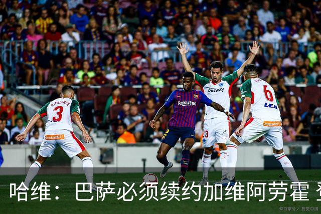 哈维：巴萨必须续约加维阿劳霍 登贝莱也可能留下