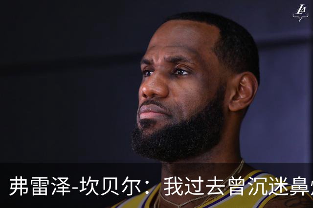 弗雷泽-坎贝尔：我过去曾沉迷鼻烟，已戒6个月