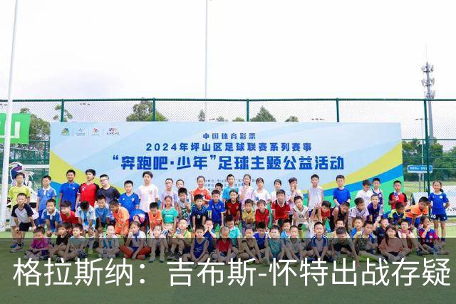 格拉斯纳：吉布斯-怀特出战存疑；阿尔特塔和阿森纳值得赞美