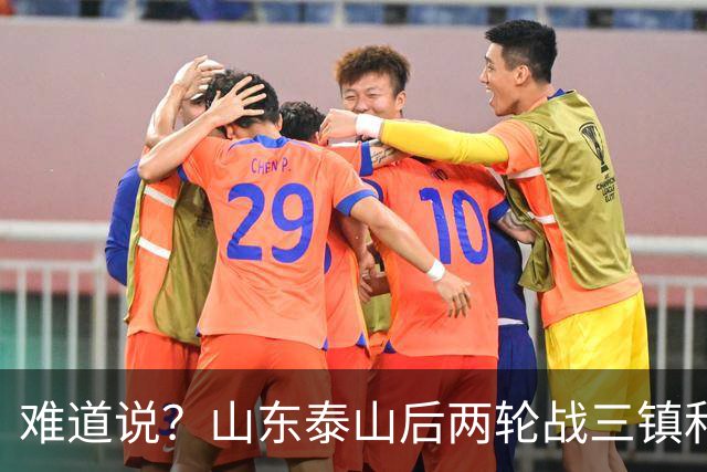难道说？山东泰山后两轮战三镇和蓉城，可能决定保级和争冠