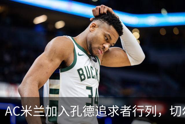AC米兰加入孔德追求者行列，切尔西和拜仁在密切关注球员